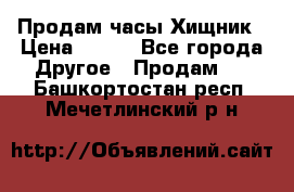 Продам часы Хищник › Цена ­ 350 - Все города Другое » Продам   . Башкортостан респ.,Мечетлинский р-н